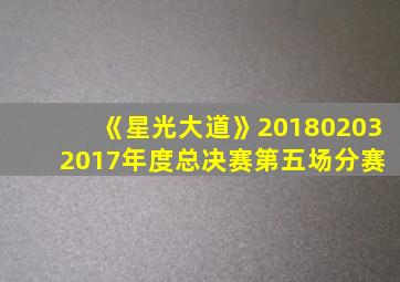 《星光大道》20180203 2017年度总决赛第五场分赛